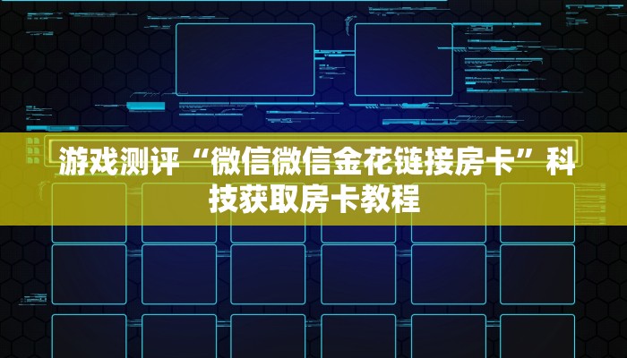 游戏测评“微信微信金花链接房卡”科技获取房卡教程 游戏测评“微信微信金花链接房卡”科技获取房卡教程
