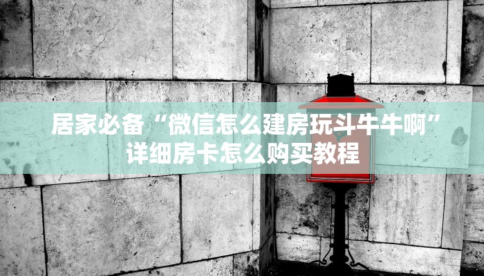 居家必备“微信怎么建房玩斗牛牛啊”详细房卡怎么购买教程 居家必备“微信怎么建房玩斗牛牛啊”详细房卡怎么购买教程