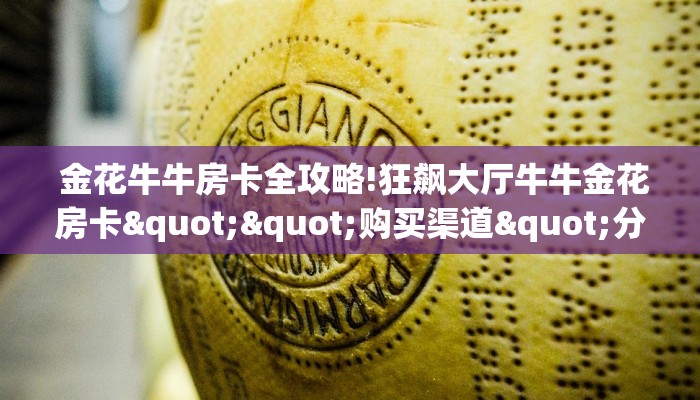 金花牛牛房卡全攻略!狂飙大厅牛牛金花房卡""购买渠道"分享房卡给大家 金花牛牛房卡全攻略!狂飙大厅牛牛金花房卡""购买渠道"分享房卡给大家