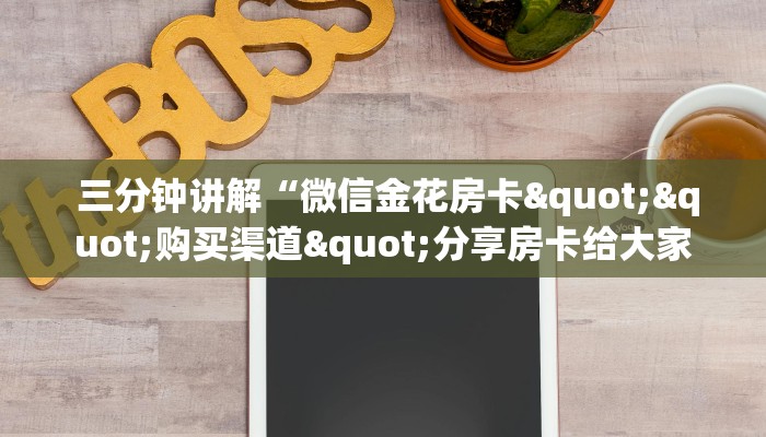 三分钟讲解“微信金花房卡""购买渠道"分享房卡给大家 三分钟讲解“微信金花房卡""购买渠道"分享房卡给大家