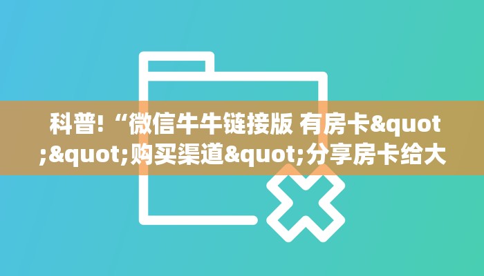 科普!“微信牛牛链接版 有房卡""购买渠道"分享房卡给大家 科普!“微信牛牛链接版 有房卡""购买渠道"分享房卡给大家