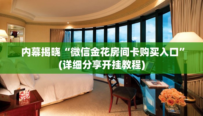 内幕揭晓“微信金花房间卡购买入口”(详细分享开挂教程) 内幕揭晓“微信金花房间卡购买入口”(详细分享开挂教程)