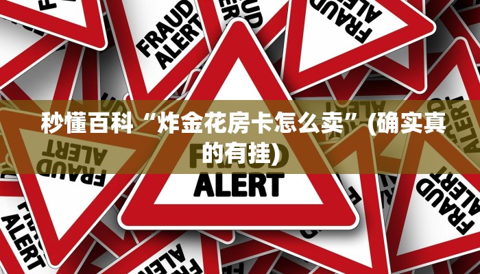 秒懂百科“炸金花房卡怎么卖”(确实真的有挂) 秒懂百科“炸金花房卡怎么卖”(确实真的有挂)