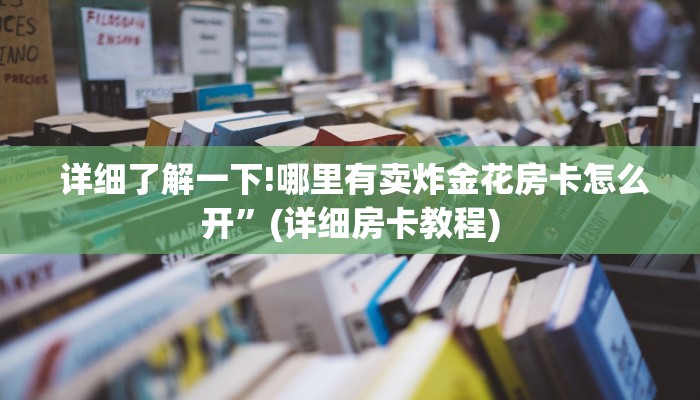 盘点这款“微信金花购买房卡教程”详细介绍房卡使用方式 盘点这款“微信金花购买房卡教程”详细介绍房卡使用方式