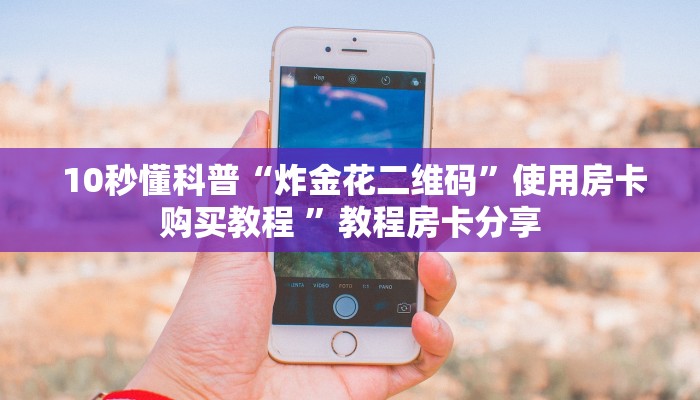  10秒懂科普“炸金花二维码”使用房卡购买教程 ”教程房卡分享
