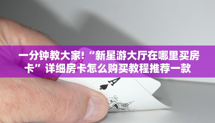 一分钟教大家!“新星游大厅在哪里买房卡”详细房卡怎么购买教程推荐一款 一分钟教大家!“新星游大厅在哪里买房卡”详细房卡怎么购买教程推荐一款