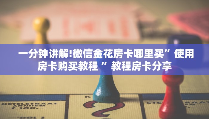 一分钟讲解!微信金花房卡哪里买”使用房卡购买教程 ”教程房卡分享 一分钟讲解!微信金花房卡哪里买”使用房卡购买教程 ”教程房卡分享
