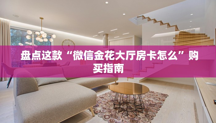 盘点这款“微信金花大厅房卡怎么”购买指南 盘点这款“微信金花大厅房卡怎么”购买指南