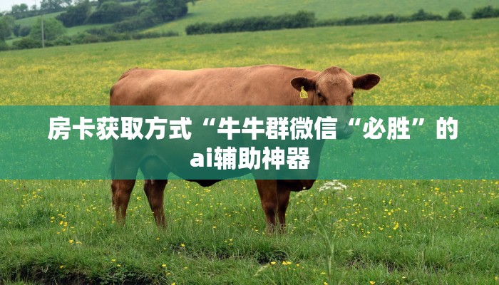  房卡获取方式“牛牛群微信“必胜”的ai辅助神器