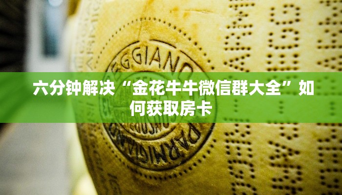 六分钟解决“金花牛牛微信群大全”如何获取房卡