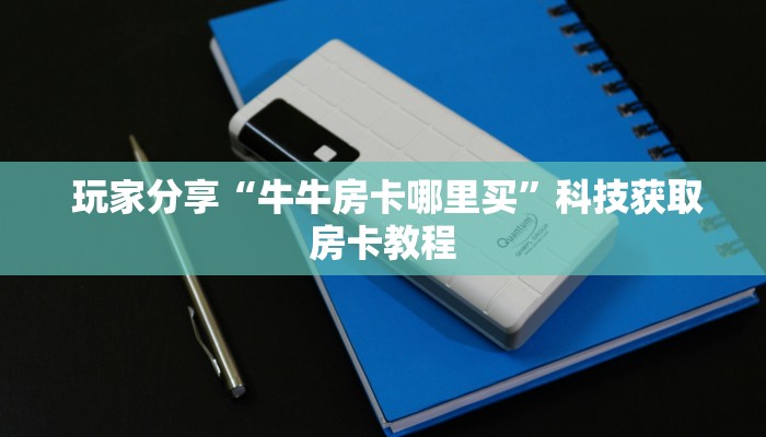  盘点这款“牛魔王大厅金花房卡”详细获取房卡教程