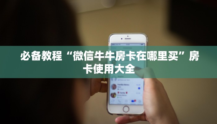 必备教程“微信牛牛房卡在哪里买”房卡使用大全 必备教程“微信牛牛房卡在哪里买”房卡使用大全