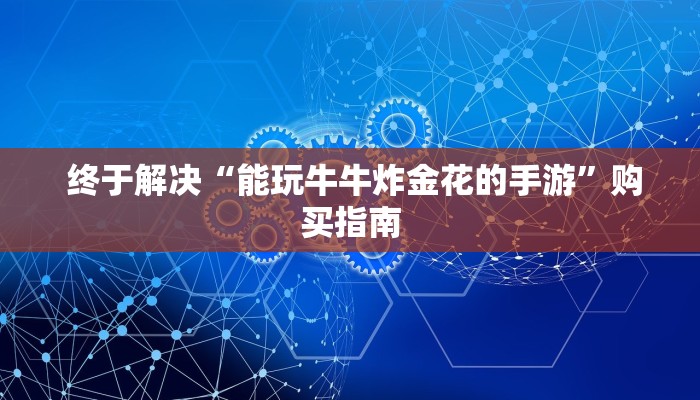 终于解决“能玩牛牛炸金花的手游”购买指南 终于解决“能玩牛牛炸金花的手游”购买指南