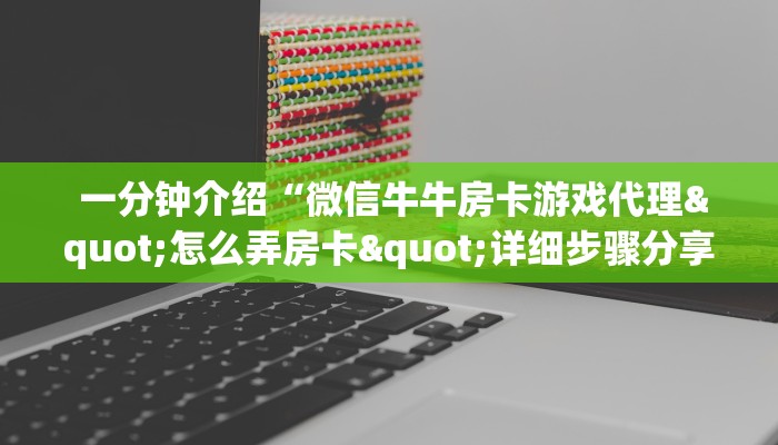  一分钟介绍“微信牛牛房卡游戏代理"怎么弄房卡"详细步骤分享！！！