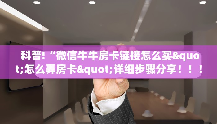一分钟了解“微信买金花链接房卡教程”链接房卡在哪里获取 一分钟了解“微信买金花链接房卡教程”链接房卡在哪里获取