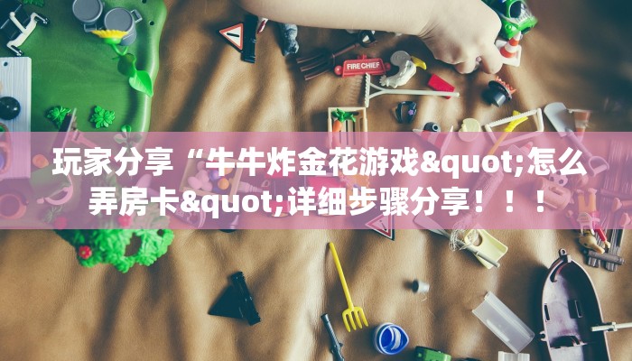 玩家分享“牛牛炸金花游戏"怎么弄房卡"详细步骤分享！！！