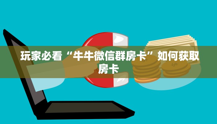  玩家必看“牛牛微信群房卡”如何获取房卡