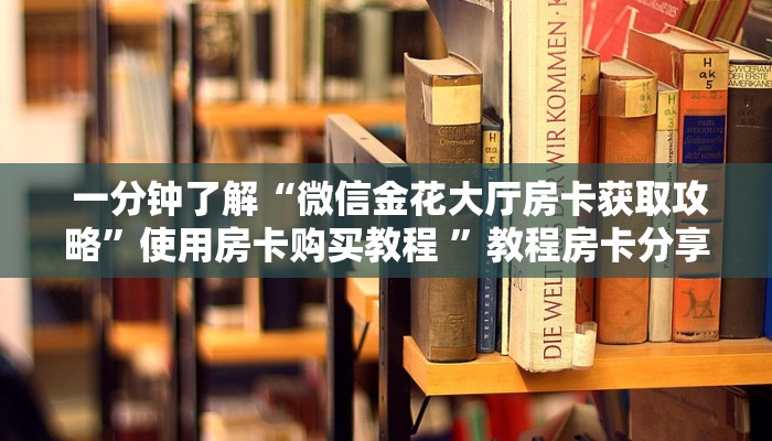 一分钟了解“微信金花大厅房卡获取攻略”使用房卡购买教程 ”教程房卡分享 一分钟了解“微信金花大厅房卡获取攻略”使用房卡购买教程 ”教程房卡分享