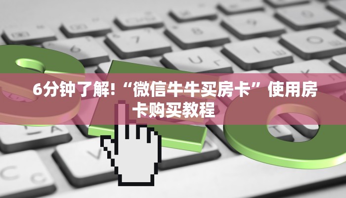 6分钟了解!“微信牛牛买房卡”使用房卡购买教程 6分钟了解!“微信牛牛买房卡”使用房卡购买教程