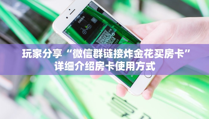  玩家分享“微信群链接炸金花买房卡”详细介绍房卡使用方式