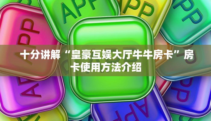 十分讲解“皇豪互娱大厅牛牛房卡”房卡使用方法介绍 十分讲解“皇豪互娱大厅牛牛房卡”房卡使用方法介绍