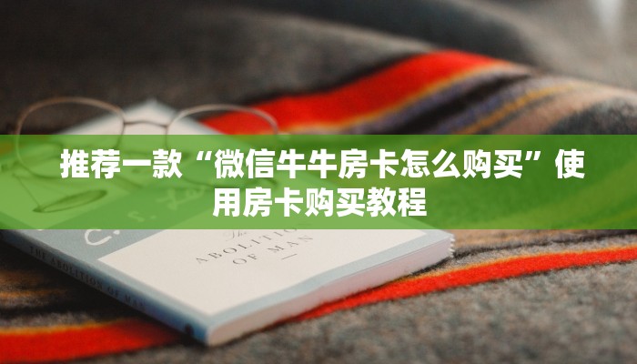  推荐一款“微信牛牛房卡怎么购买”使用房卡购买教程