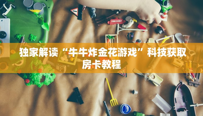  独家解读“牛牛炸金花游戏”科技获取房卡教程