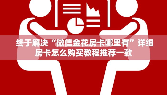 终于解决“微信金花房卡哪里有”详细房卡怎么购买教程推荐一款 终于解决“微信金花房卡哪里有”详细房卡怎么购买教程推荐一款