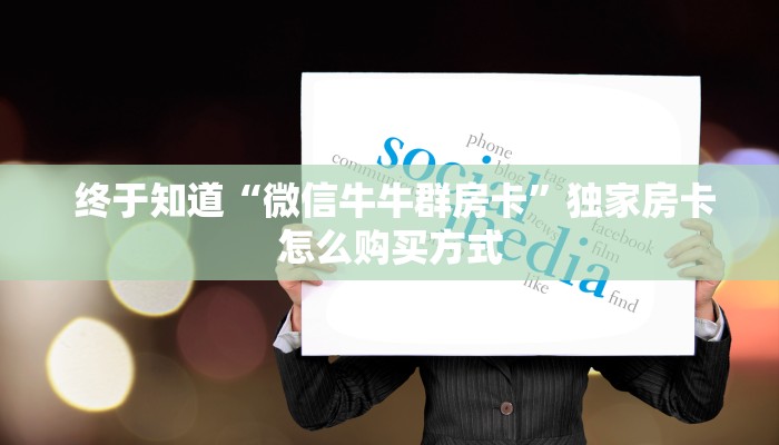 终于知道“微信牛牛群房卡”独家房卡怎么购买方式 终于知道“微信牛牛群房卡”独家房卡怎么购买方式