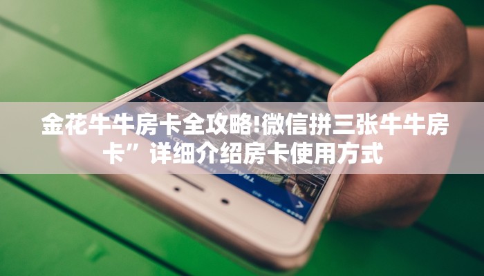 金花牛牛房卡全攻略!微信拼三张牛牛房卡”详细介绍房卡使用方式 金花牛牛房卡全攻略!微信拼三张牛牛房卡”详细介绍房卡使用方式