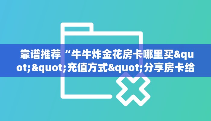 靠谱推荐“牛牛炸金花房卡哪里买""充值方式"分享房卡给大家