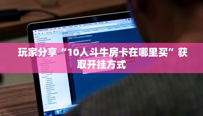 玩家分享“10人斗牛房卡在哪里买”获取开挂方式 玩家分享“10人斗牛房卡在哪里买”获取开挂方式