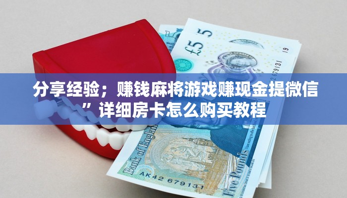  分享经验；赚钱麻将游戏赚现金提微信”详细房卡怎么购买教程