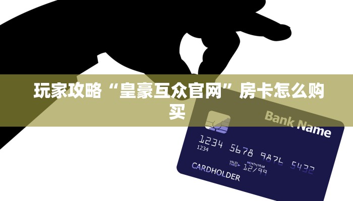  玩家攻略“皇豪互众官网”房卡怎么购买