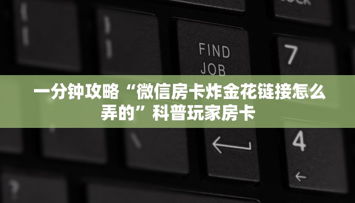 一分钟攻略“微信房卡炸金花链接怎么弄的”科普玩家房卡 一分钟攻略“微信房卡炸金花链接怎么弄的”科普玩家房卡