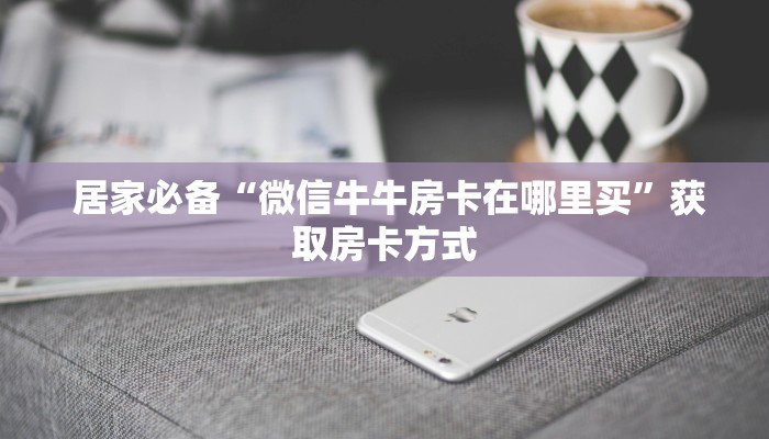  居家必备“微信牛牛房卡在哪里买”获取房卡方式