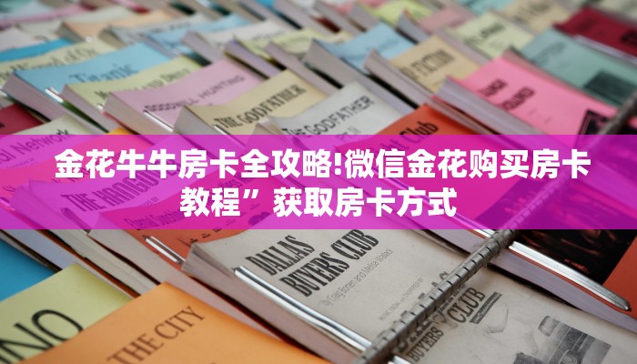  金花牛牛房卡全攻略!微信金花购买房卡教程”获取房卡方式