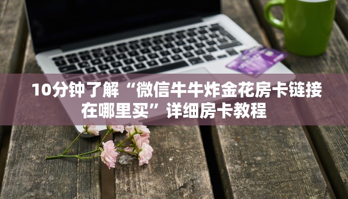  终于解决“微信金花开挂房卡链接”房卡使用教程