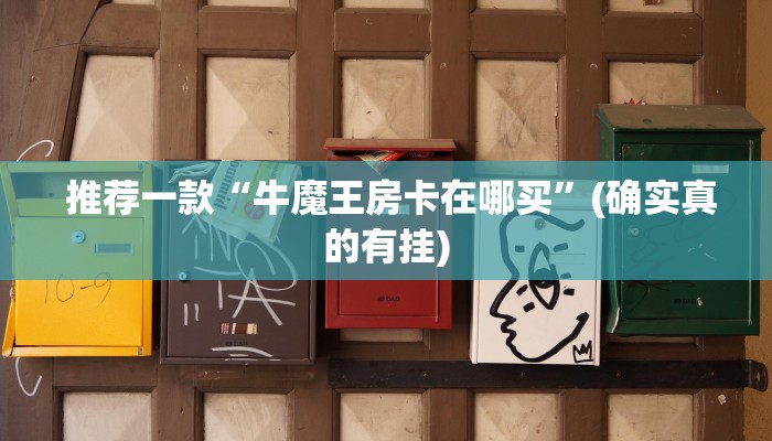  推荐一款“牛魔王房卡在哪买”(确实真的有挂)