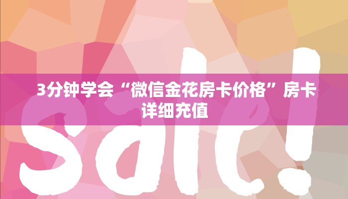 盘点这款“微信金花房卡价格”科普必备玩家房卡 盘点这款“微信金花房卡价格”科普必备玩家房卡