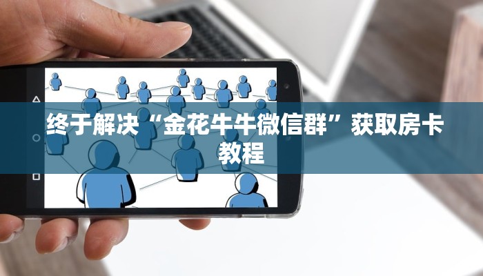  终于解决“金花牛牛微信群”获取房卡教程