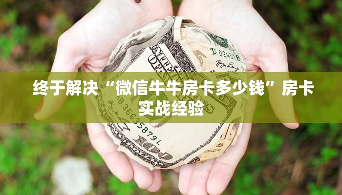  终于解决“微信牛牛房卡多少钱”房卡实战经验