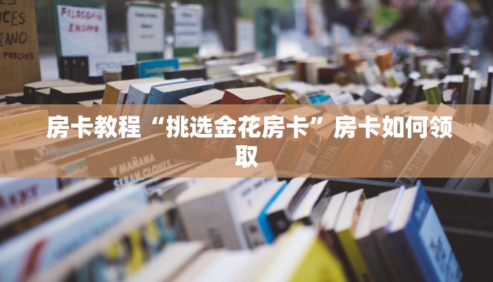 必备教程“微信房卡炸金花链接怎么弄的”如何获取房卡 必备教程“微信房卡炸金花链接怎么弄的”如何获取房卡