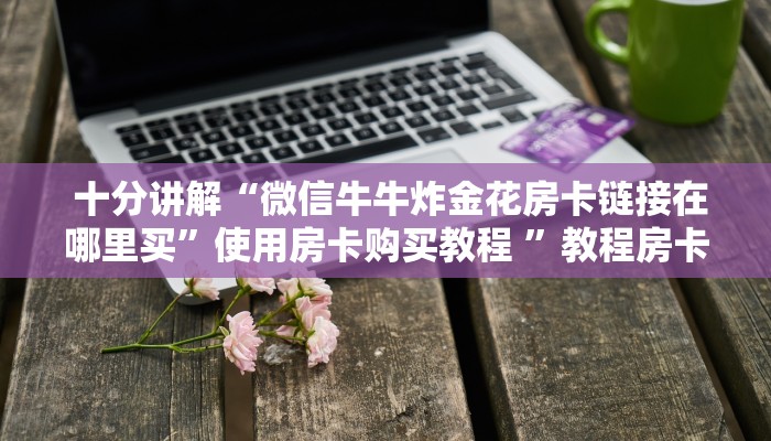  一分钟教会你"微信h5房卡出售”详细房卡怎么购买教程推荐一款