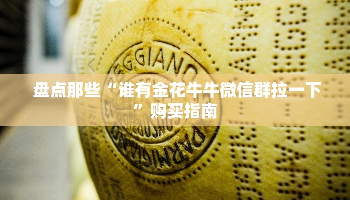  盘点那些“谁有金花牛牛微信群拉一下”购买指南