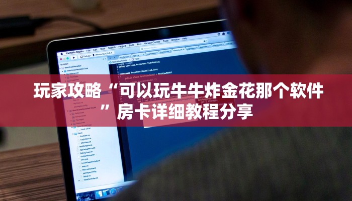  玩家攻略“可以玩牛牛炸金花那个软件”房卡详细教程分享
