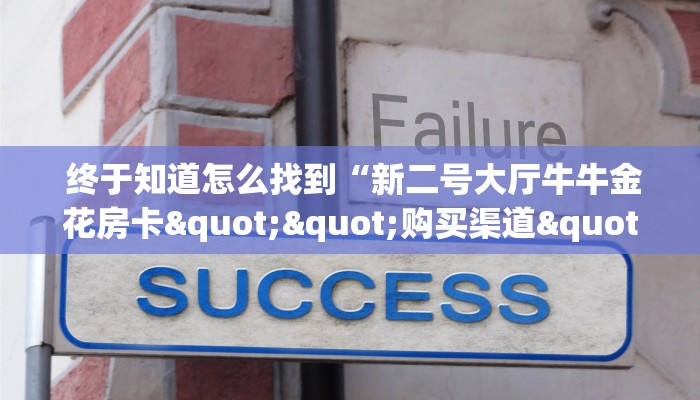  终于知道怎么找到“新二号大厅牛牛金花房卡""购买渠道"分享房卡给大家