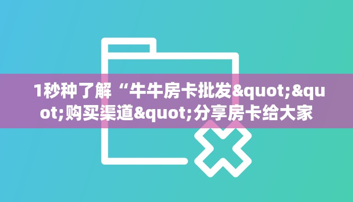 玩家必备教程 ;微信金花大厅房卡购买攻略”获取房卡方式 玩家必备教程 ;微信金花大厅房卡购买攻略”获取房卡方式