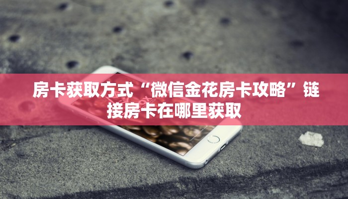  房卡获取方式“微信金花房卡攻略”链接房卡在哪里获取