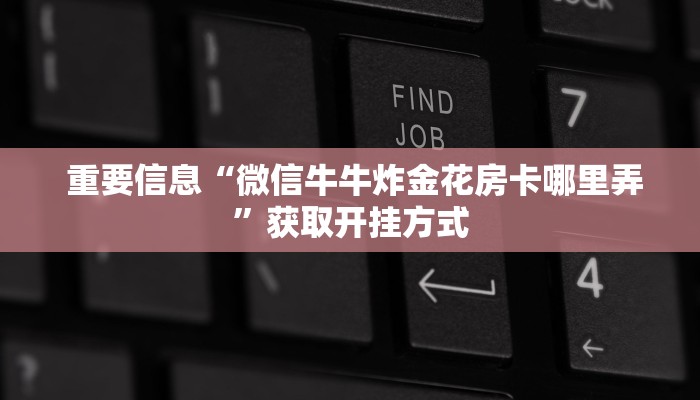 重要信息“微信牛牛炸金花房卡哪里弄”获取开挂方式 重要信息“微信牛牛炸金花房卡哪里弄”获取开挂方式